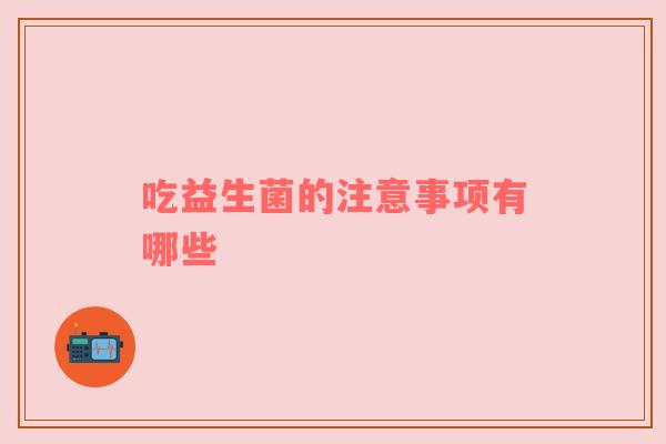 吃益生菌的注意事项有哪些