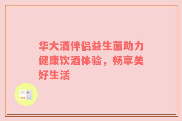 华大酒伴侣益生菌助力健康饮酒体验，畅享美好生活
