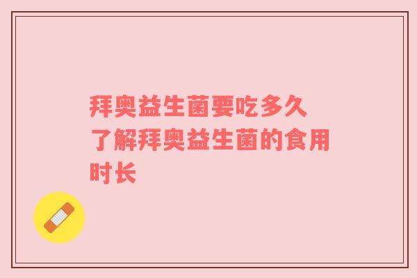 拜奥益生菌要吃多久 了解拜奥益生菌的食用时长