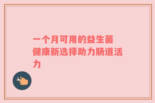 一个月可用的益生菌 健康新选择助力肠道活力
