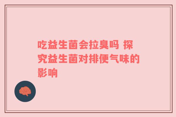 吃益生菌会拉臭吗 探究益生菌对排便气味的影响