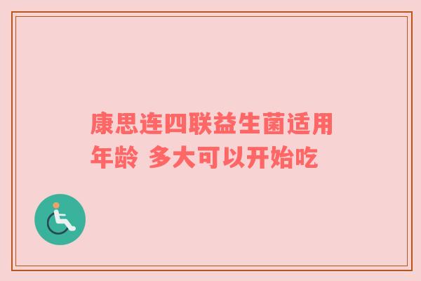 康思连四联益生菌适用年龄 多大可以开始吃