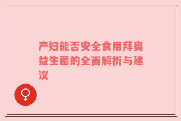 产妇能否安全食用拜奥益生菌的全面解析与建议