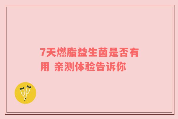 7天燃脂益生菌是否有用 亲测体验告诉你