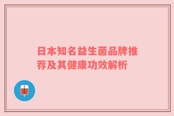 日本知名益生菌品牌推荐及其健康功效解析