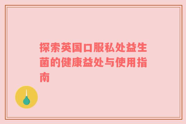 探索英国口服私处益生菌的健康益处与使用指南