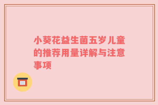 小葵花益生菌五岁儿童的推荐用量详解与注意事项