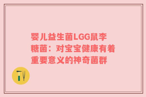 婴儿益生菌LGG鼠李糖菌：对宝宝健康有着重要意义的神奇菌群
