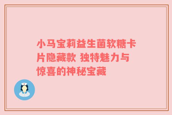 小马宝莉益生菌软糖卡片隐藏款 独特魅力与惊喜的神秘宝藏