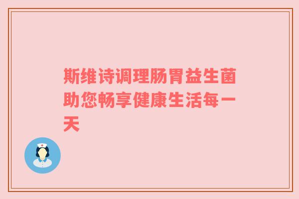 斯维诗调理肠胃益生菌助您畅享健康生活每一天