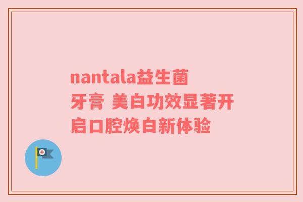 nantala益生菌牙膏 美白功效显著开启口腔焕白新体验