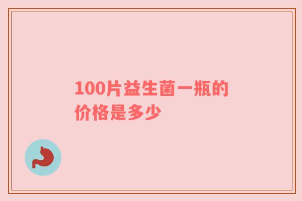 100片益生菌一瓶的价格是多少