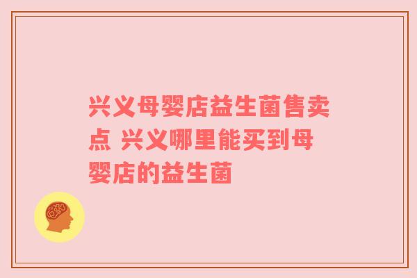 兴义母婴店益生菌售卖点 兴义哪里能买到母婴店的益生菌