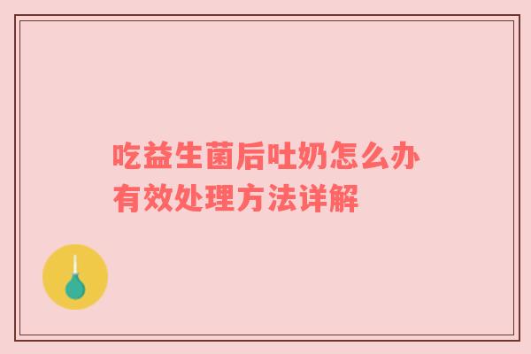 吃益生菌后吐奶怎么办有效处理方法详解