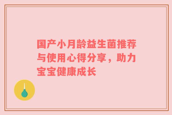 国产小月龄益生菌推荐与使用心得分享，助力宝宝健康成长