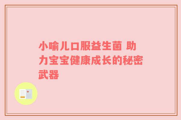 小喻儿口服益生菌 助力宝宝健康成长的秘密武器