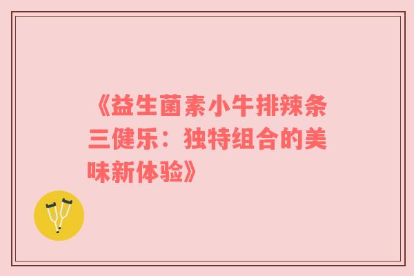 《益生菌素小牛排辣条三健乐：独特组合的美味新体验》