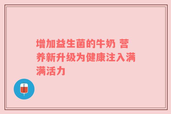 增加益生菌的牛奶 营养新升级为健康注入满满活力