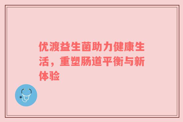 优渡益生菌助力健康生活，重塑肠道平衡与新体验