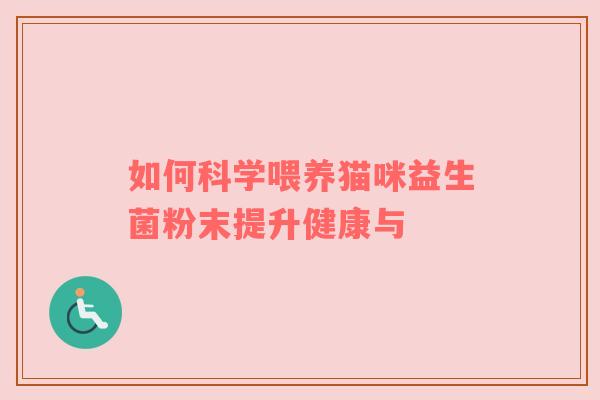 如何科学喂养猫咪益生菌粉末提升健康与