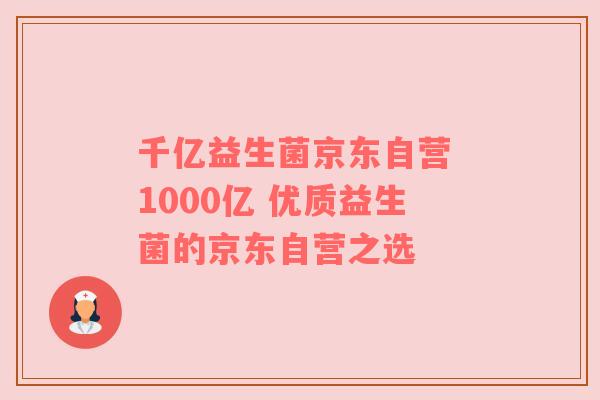 千亿益生菌京东自营 1000亿 优质益生菌的京东自营之选
