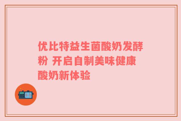 优比特益生菌酸奶发酵粉 开启自制美味健康酸奶新体验