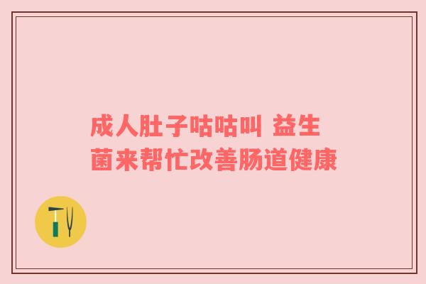 成人肚子咕咕叫 益生菌来帮忙改善肠道健康