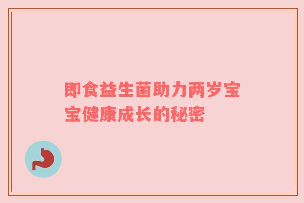 即食益生菌助力两岁宝宝健康成长的秘密