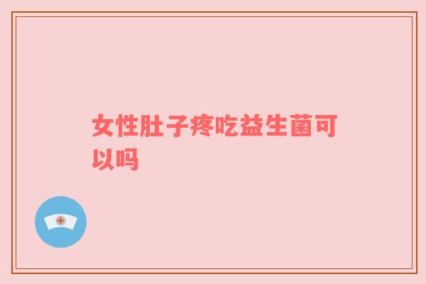 女性肚子疼吃益生菌可以吗