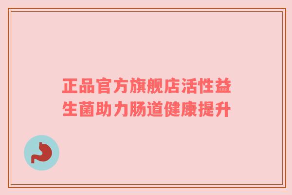 正品官方旗舰店活性益生菌助力肠道健康提升