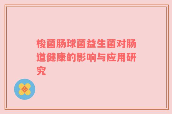 梭菌肠球菌益生菌对肠道健康的影响与应用研究