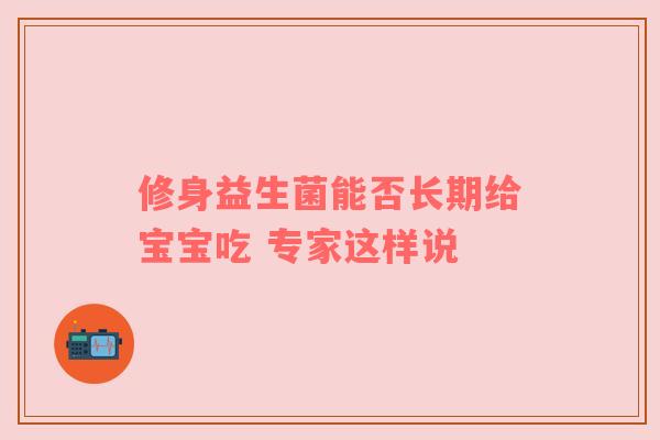 修身益生菌能否长期给宝宝吃 专家这样说