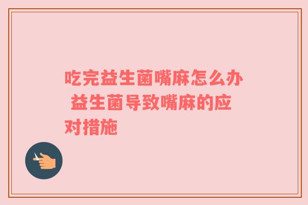 吃完益生菌嘴麻怎么办 益生菌导致嘴麻的应对措施