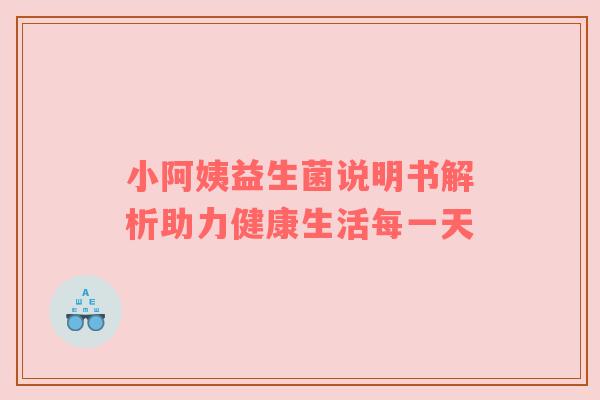 小阿姨益生菌说明书解析助力健康生活每一天