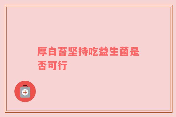 厚白苔坚持吃益生菌是否可行