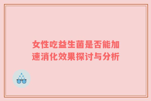 女性吃益生菌是否能加速消化效果探讨与分析