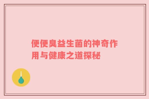便便臭益生菌的神奇作用与健康之道探秘