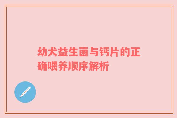 幼犬益生菌与钙片的正确喂养顺序解析