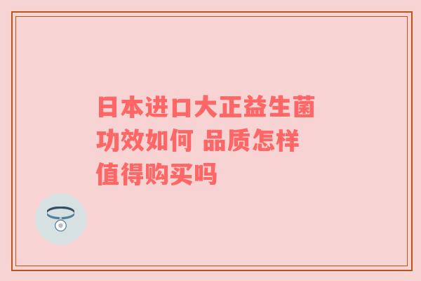 日本进口大正益生菌 功效如何 品质怎样 值得购买吗