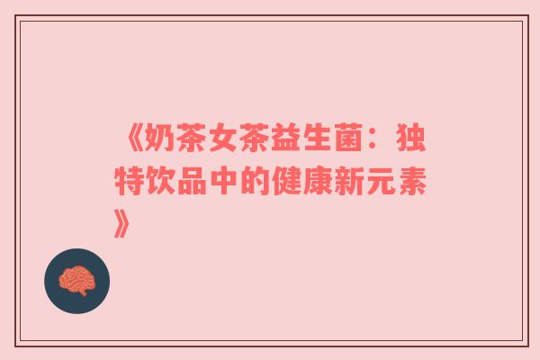 《奶茶女茶益生菌：独特饮品中的健康新元素》