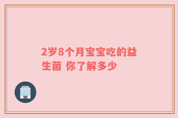 2岁8个月宝宝吃的益生菌 你了解多少