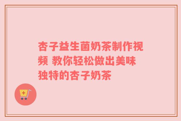 杏子益生菌奶茶制作视频 教你轻松做出美味独特的杏子奶茶