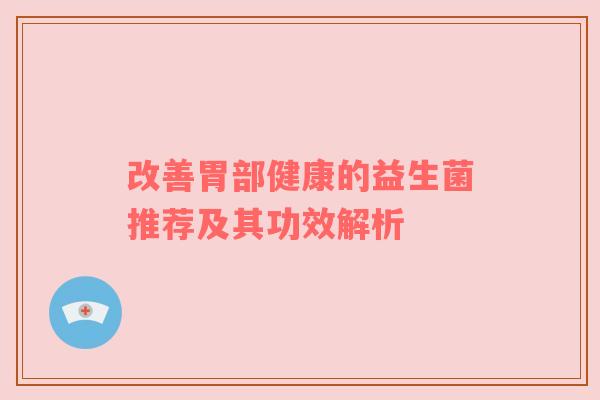 改善胃部健康的益生菌推荐及其功效解析