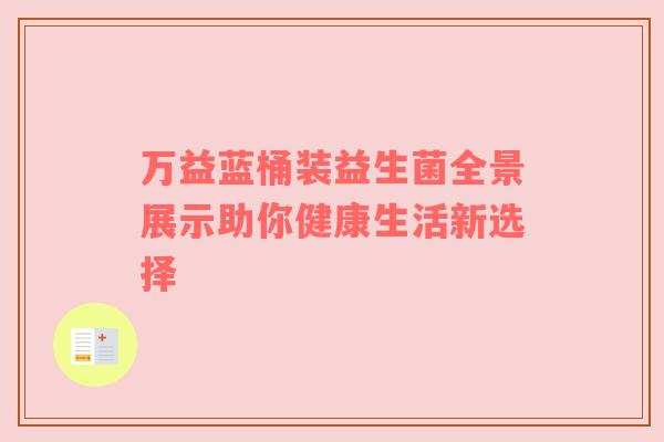 万益蓝桶装益生菌全景展示助你健康生活新选择