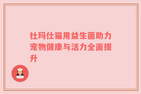 杜玛仕猫用益生菌助力宠物健康与活力全面提升