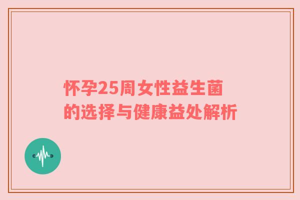 怀孕25周女性益生菌的选择与健康益处解析