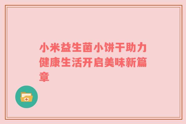 小米益生菌小饼干助力健康生活开启美味新篇章