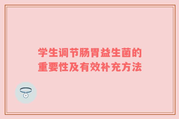 学生调节肠胃益生菌的重要性及有效补充方法