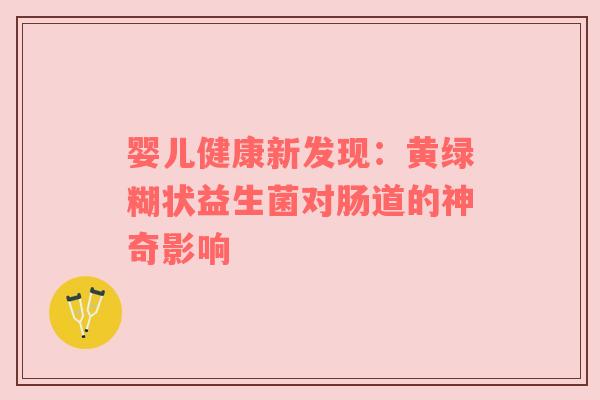 婴儿健康新发现：黄绿糊状益生菌对肠道的神奇影响
