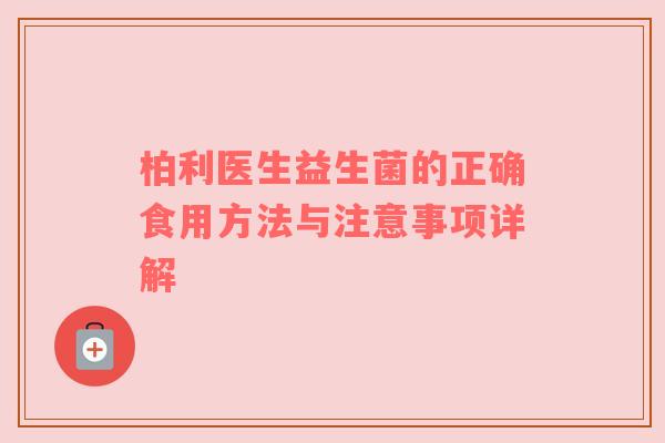 柏利医生益生菌的正确食用方法与注意事项详解